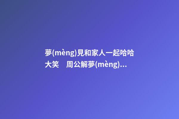 夢(mèng)見和家人一起哈哈大笑　周公解夢(mèng)之夢(mèng)到和家人一起哈哈大笑
